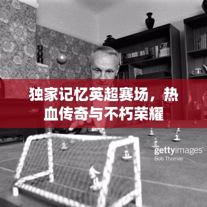 独家记忆英超赛场，热血传奇与不朽荣耀