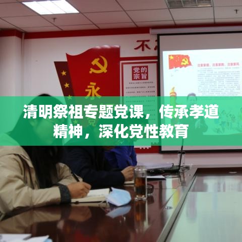 清明祭祖专题党课，传承孝道精神，深化党性教育