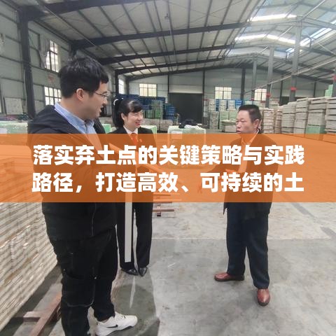 落实弃土点的关键策略与实践路径,打造高效、可持续的土地利用新模式