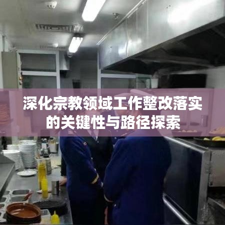 深化宗教领域工作整改落实的关键性与路径探索