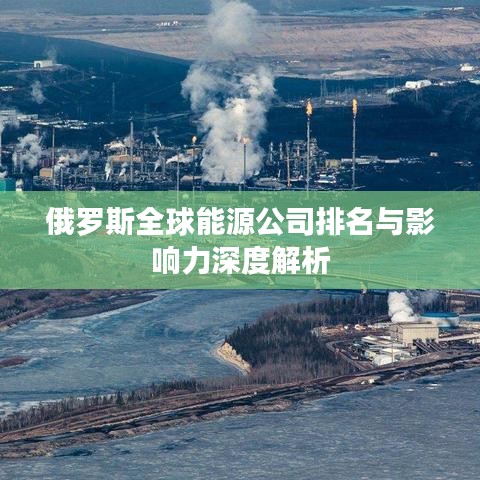 俄罗斯全球能源公司排名与影响力深度解析