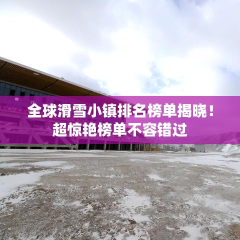 全球滑雪小镇排名榜单揭晓!超惊艳榜单不容错过