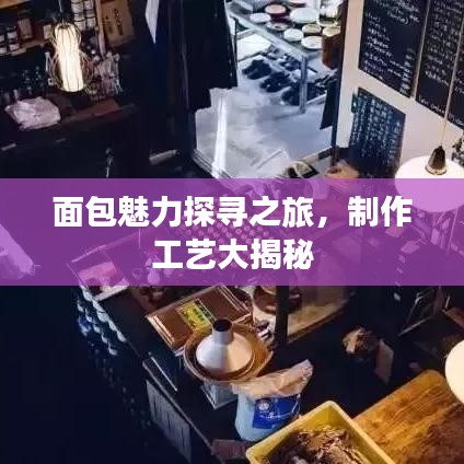 面包魅力探寻之旅,制作工艺大揭秘