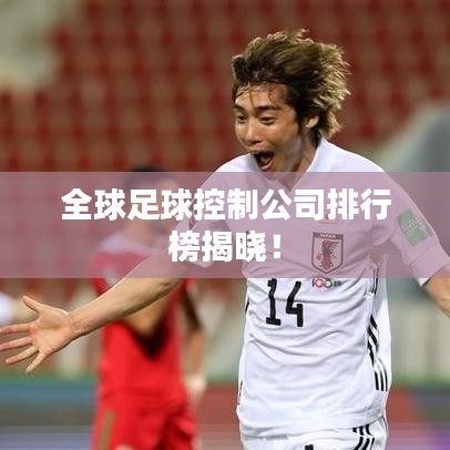 全球足球控制公司排行榜揭晓!
