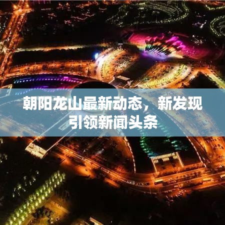 朝阳龙山最新动态,新发现引领新闻头条