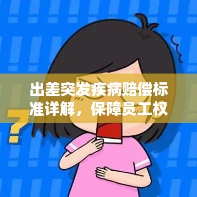 出差突发疾病赔偿标准详解,保障员工权益,了解赔偿细节