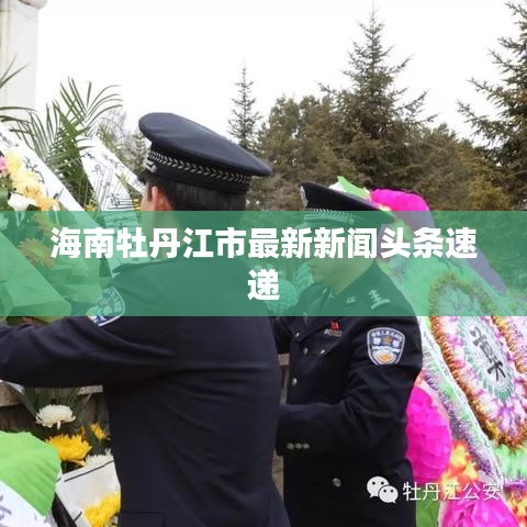 海南牡丹江市最新新闻头条速递