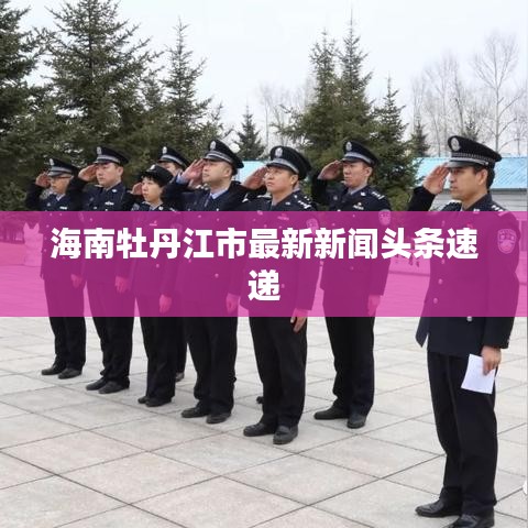 海南牡丹江市最新新闻头条速递