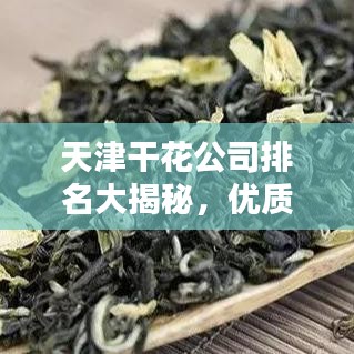 天津干花公司排名大揭秘,优质企业榜单不容错过!