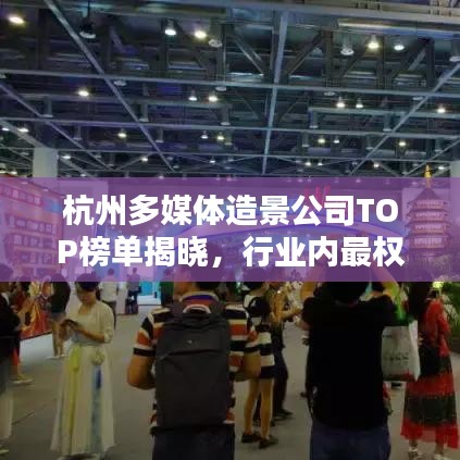 杭州多媒体造景公司TOP榜单揭晓,行业内最权威排名!