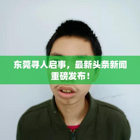 东莞寻人启事,最新头条新闻重磅发布!