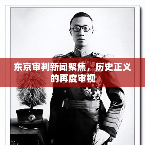 东京审判新闻聚焦,历史正义的再度审视