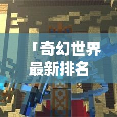 「奇幻世界最新排名揭秘,无尽魅力的探索之旅」