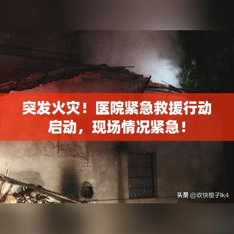 突发火灾!医院紧急救援行动启动,现场情况紧急!