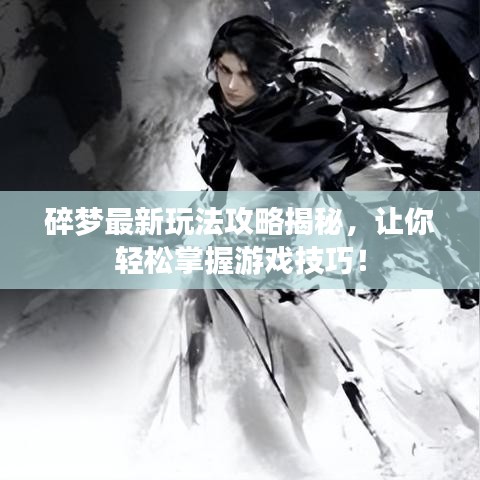碎梦最新玩法攻略揭秘，让你轻松掌握游戏技巧！