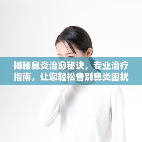 揭秘鼻炎治愈秘诀,专业治疗指南,让您轻松告别鼻炎困扰!