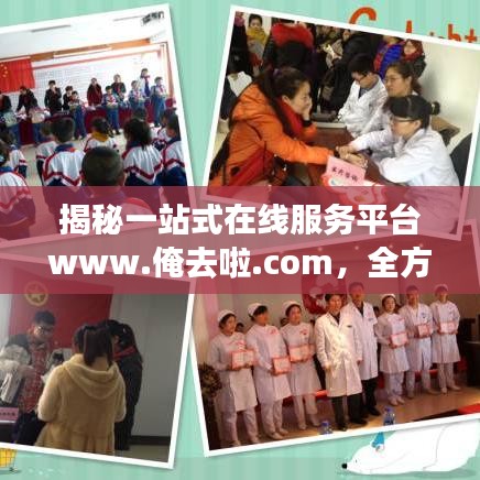 揭秘一站式在线服务平台www.俺去啦.com，全方位服务体验等你来探索！