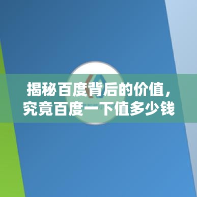 揭秘百度背后的价值,究竟百度一下值多少钱?
