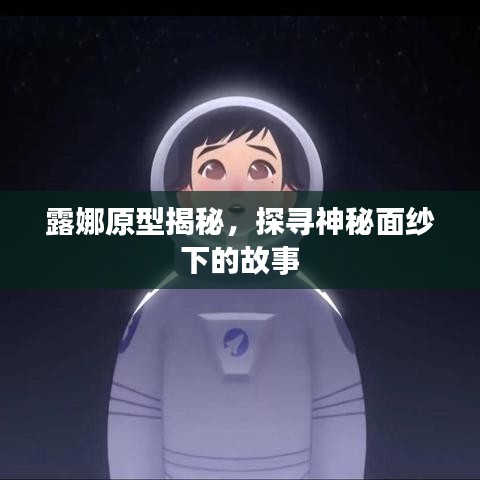露娜原型揭秘,探寻神秘面纱下的故事