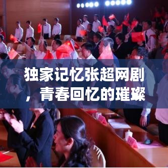 独家记忆张超网剧，青春回忆的璀璨重塑之旅